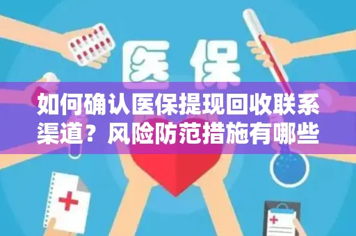 如何确认医保提现回收联系渠道？风险防范措施有哪些？
